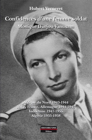 Confidences d'une femme soldat, Monique Danjou-Vanuxem : Afrique du Nord 1943-1944, Italie, France, Allemagne 1944-1945, Indochine 1947-1955, Algérie 1955-1958 - Hubert Verneret