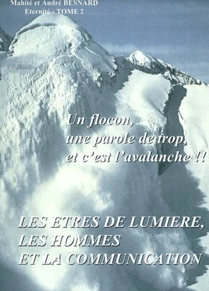 L'éternité. Vol. 2. Les êtres de lumière, les hommes et la communication : un flocon, une parole de trop et c'est l'avalanche ! - André Besnard