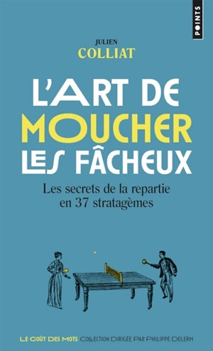 L'art de moucher les fâcheux : les secrets de la repartie en 37 stratagèmes - Julien Colliat