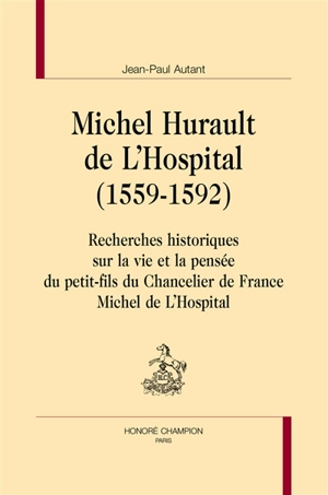 Michel Hurault de L'Hospital (1559-1592) : recherches historiques sur la vie et la pensée du petit-fils du chancelier de France Michel de L'Hospital - Jean-Paul Autant