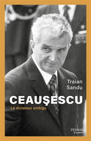 Ceausescu : le dictateur ambigu - Traian Sandu