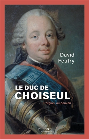 Le duc de Choiseul : l'orgueil au pouvoir - David Feutry