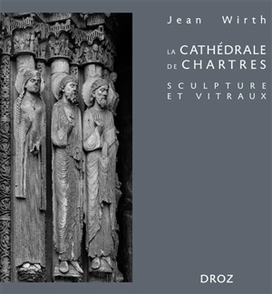 La cathédrale de Chartres : sculpture et vitraux - Jean Wirth