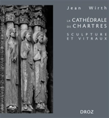 La cathédrale de Chartres : sculpture et vitraux - Jean Wirth