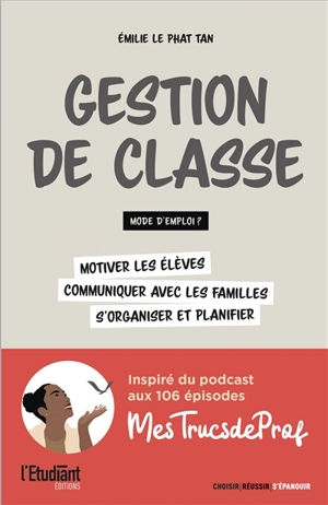 Gestion de classe : mode d'emploi ? : motiver les élèves, communiquer avec les familles, s'organiser et planifier - Emilie Le Phat Than