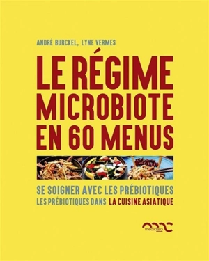 Le régime microbiote en 60 menus : se soigner avec les prébiotiques. Les prébiotiques dans la cuisine asiatique - André Burckel