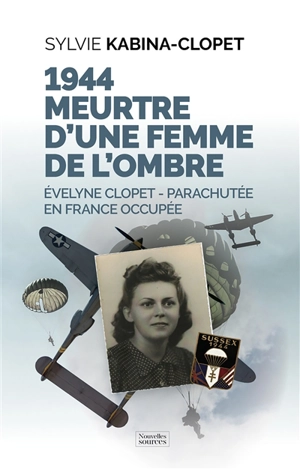 1944, meurtre d'une femme de l'ombre : Evelyne Clopet, parachutée en France occupée - Sylvie Kabina-Clopet