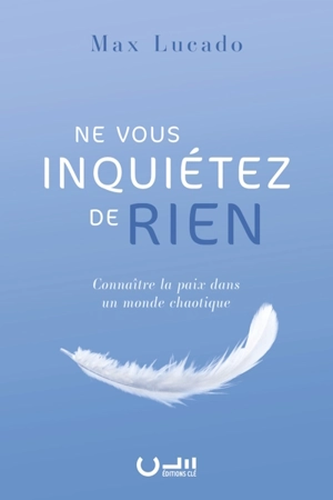 Ne vous inquiétez de rien : connaître la paix dans un monde chaotique - Max Lucado