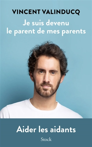 Je suis devenu le parent de mes parents : aider les aidants - Vincent Valinducq