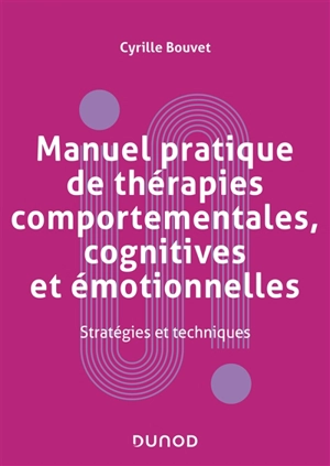 Manuel pratique de thérapies comportementales, cognitives et émotionnelles : stratégies et techniques - Cyrille Bouvet
