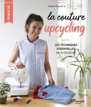 La couture upcycling : les techniques essentielles en 10 modèles - Anne Gayral