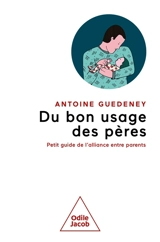 Du bon usage des pères : petit guide de l'alliance entre parents - Antoine Guedeney