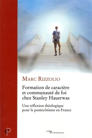 Formation de caractère et communauté de foi chez Stanley Hauerwas : une réflexion théologique pour le pentecôtisme en France - Marc Rizzolio