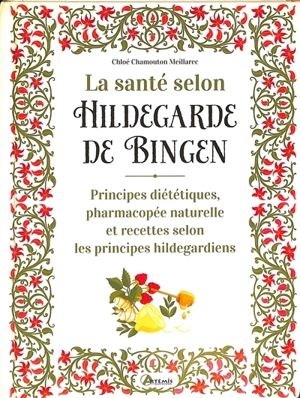 La santé selon Hildegarde de Bingen : principes diététiques, pharmacopée naturelle et recettes selon les principes hildegardiens - Chloé Chamouton