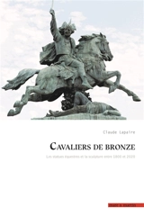 Cavaliers de bronze : les statues équestres et la sculpture entre 1800 et 2020 - Claude Lapaire