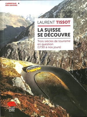 La Suisse se découvre : trois siècles de tourisme en question (1730 à nos jours) - Laurent Tissot