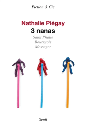 3 nanas : Saint Phalle, Bourgeois, Messager : récit - Nathalie Piégay