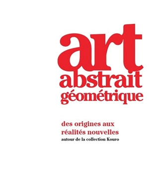 Art abstrait géométrique : des origines aux réalités nouvelles : autour de la collection Kouro - Marie Tyl