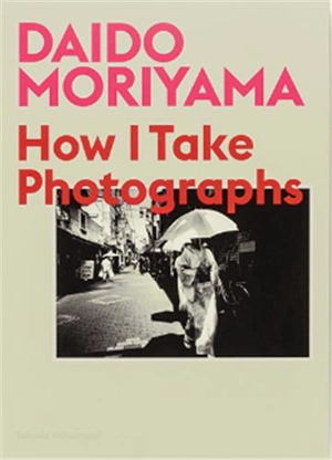 Daido Moriyama How I Take Photographs - Daido Moriyama