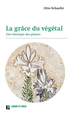 La grâce du végétal : une théologie des plantes - Otto Schaefer