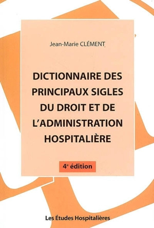 Dictionnaire des principaux sigles du droit et de l'administration hospitalière - Jean-Marie Clément