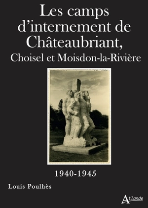 Les camps d'internement de Châteaubriant : Choiseul et Moisdon-la-Rivière : 1940-1945 - Louis Poulhès