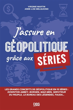 J'assure en géopolitique grâce aux séries : les grands concepts de géopolitique en 15 séries : Downton abbey, Borgen, Mad men, Seviteur du peuple, Le bureau des légendes, Fauda... - Virginie Martin