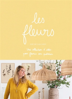 Les fleurs : une collection d'idées pour fleurir son quotidien - Zoé de Las Cases