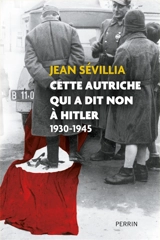 Cette Autriche qui a dit non à Hitler : 1930-1945 - Jean Sévillia