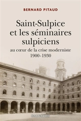 Saint-Sulpice et les séminaires sulpiciens au coeur de la crise moderniste : 1900-1930 - Bernard Pitaud