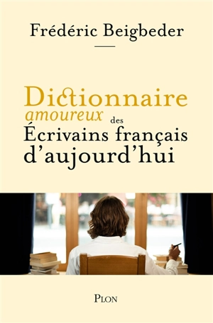 Dictionnaire amoureux des écrivains français d'aujourd'hui - Frédéric Beigbeder