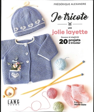 Je tricote une jolie layette : douceur et simplicité : 20 projets à tricoter - Frédérique Alexandre