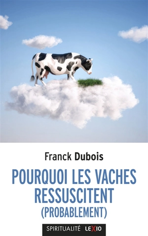 Pourquoi les vaches ressuscitent (probablement) ou Pourquoi mon papa ne restera pas bloqué toute sa vie dans l'ascenseur - Franck Dubois