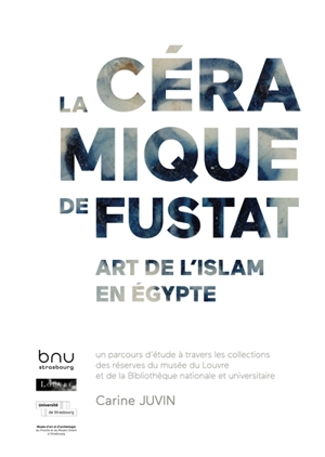 La céramique de Fustat : art de l'Islam en Egypte : un parcours d'étude à travers les collections des réserves du musée du Louvre et de la Bibliothèque nationale et universitaire - Carine Juvin