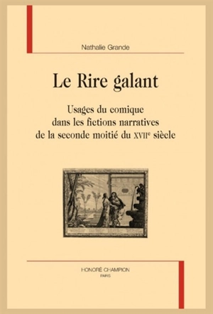 Le rire galant : usages du comique dans les fictions narratives de la seconde moitié du XVIIe siècle - Nathalie Grande