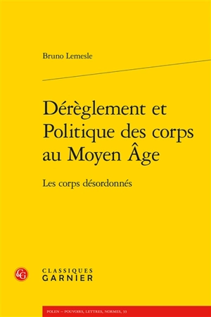 Dérèglement et politique des corps au Moyen Age : les corps désordonnés - Bruno Lemesle