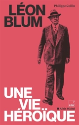 Léon Blum : une vie héroïque - Philippe Collin