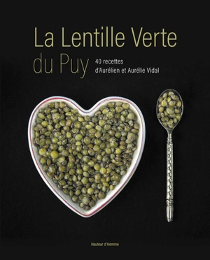La lentille verte du Puy : 40 recettes d'Aurélien et Aurélie Vidal - Aurélien Vidal