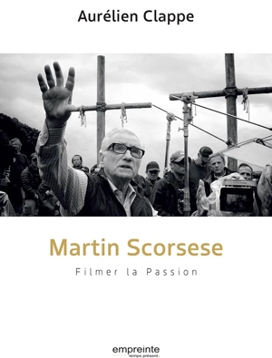 Martin Scorsese : filmer la Passion - Aurélien Clappe