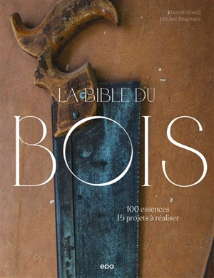 La bible du bois : 100 essences, 15 projets à réaliser - Michel Beauvais