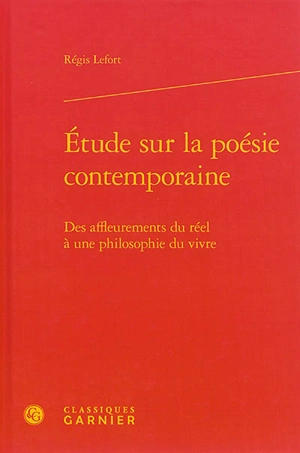 Etude sur la poésie contemporaine : des affleurements du réel à une philosophie du vivre - Régis Lefort