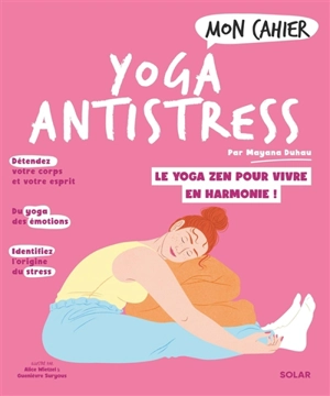 Mon cahier yoga antistress : le yoga zen pour vivre en harmonie ! - Mayana Duhau