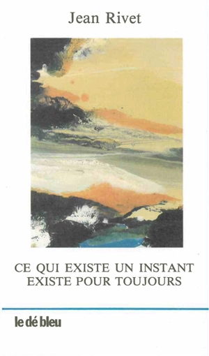 Ce qui existe un instant existe pour toujours - Jean Rivet