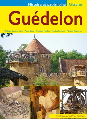 Guédelon : construire aujourd'hui un château du XIIIe siècle - Anne Baud