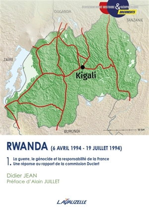 Rwanda (6 avril 1994-19 juillet 1994). Vol. 1. La guerre, le génocide et la responsabilité de la France : une réponse au rapport de la commission Duclert - Didier Jean