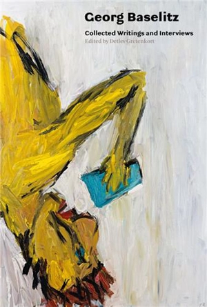 Georg Baselitz Collected Writings and Interviews - Detlev Gretenkort