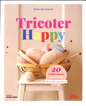 Tricoter happy : 20 modèles femmes, du 34 au 52 : mode, déco, accessoires - Emeline Miche