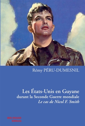 Les Etats-Unis en Guyane durant la Seconde Guerre mondiale : le cas de Nicol F. Smith - Rémy Péru-Dumesnil