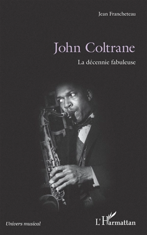 John Coltrane : la décennie fabuleuse - Jean Francheteau