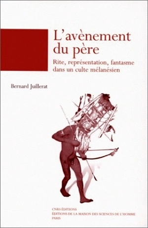 L'avènement du père : rite, représentation, fantasme dans un culte mélanésien - Bernard Juillerat